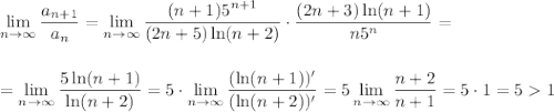 \displaystyle \lim_{n \to \infty}\frac{a_{n+1}}{a_n}=\lim_{n \to \infty}\frac{(n+1)5^{n+1}}{(2n+5)\ln (n+2)}\cdot \frac{(2n+3)\ln(n+1)}{n5^n}=\\ \\ \\ =\lim_{n \to \infty}\frac{5\ln(n+1)}{\ln(n+2)}=5\cdot \lim_{n \to \infty}\frac{(\ln(n+1))'}{(\ln(n+2))'}=5\lim_{n \to \infty}\frac{n+2}{n+1}=5\cdot 1=51