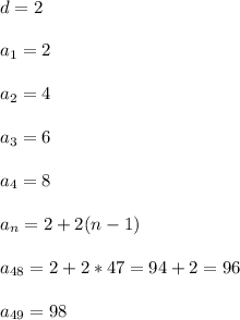 d = 2 \\ \\&#10;a_{1}=2 \\ \\&#10;a_{2}=4 \\ \\&#10;a_{3}=6 \\ \\&#10;a_{4}=8 \\ \\&#10;a_{n}=2+2(n-1) \\ \\&#10;a_{48}= 2 + 2 * 47 = 94 + 2 = 96 \\ \\&#10;a_{49}=98