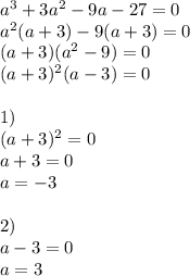 a^3+3a^2-9a-27=0 \\ a^2(a+3)-9(a+3)=0 \\ (a+3)(a^2-9)=0 \\ (a+3)^2(a-3)=0 \\ \\ 1) \\ (a+3)^2=0 \\ a+3=0 \\ a=-3 \\ \\ 2) \\ a-3=0 \\ a=3