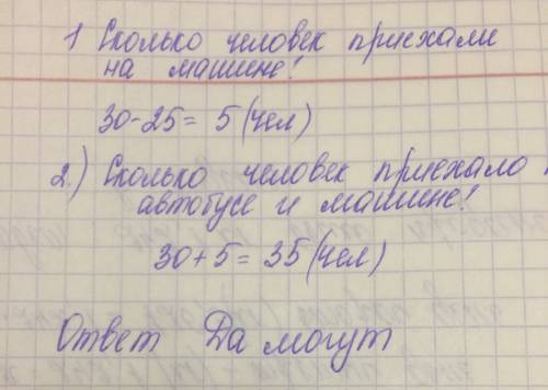 На автобусе приехали 30 человек a на машине на 25 человек меньше .могут ли все люди приехавшие на ав