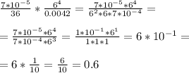 \frac{7*10^{-5} }{36} * \frac{6^4}{0.0042} = \frac{7*10^{-5} * 6^4}{6^2 * 6*7*10 ^{-4} } = \\ \\ &#10;= \frac{7*10^{-5} *6^4}{7*10^{-4} *6^3 } = \frac{1*10^{-1} *6^1 }{1*1*1} = 6*10 ^{-1} = \\ \\ &#10;= 6 * \frac{1}{10} = \frac{6}{10} = 0.6