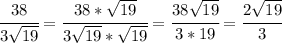 \cfrac{38}{3 \sqrt{19} } =\cfrac{38* \sqrt{19} }{3 \sqrt{19}* \sqrt{19} } =\cfrac{38 \sqrt{19} }{3 *19 } = \cfrac{2 \sqrt{19} }{3}