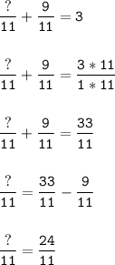 \tt\displaystyle \frac{?}{11}+ \frac{9}{11}=3\\\\\\ \frac{?}{11}+ \frac{9}{11}=\frac{3*11}{1*11} \\\\\\\ \frac{?}{11}+ \frac{9}{11}=\frac{33}{11}\\\\\\ \frac{?}{11}=\frac{33}{11}- \frac{9}{11}\\\\\\ \frac{?}{11}= \frac{24}{11}