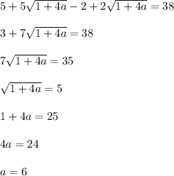 5+5 \sqrt{1+4a}-2+2 \sqrt{1+4a}=38 \\ \\ 3+7 \sqrt{1+4a}=38 \\ \\ 7 \sqrt{1+4a}=35 \\ \\ \sqrt{1+4a}=5 \\ \\ 1+4a=25 \\ \\ 4a=24 \\ \\ a=6
