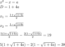 x^{2} -x=a \\ D=1+4a \\ \\ x_1= \frac{1+ \sqrt{1+4a} }{2} \\ \\ x_2= \frac{1- \sqrt{1+4a} }{2} \\ \\ \frac{5(1+ \sqrt{1+4a}) }{2} -\frac{2(1- \sqrt{1+4a}) }{2} =19 \\ \\ 5(1+ \sqrt{1+4a})-{2(1- \sqrt{1+4a})=38