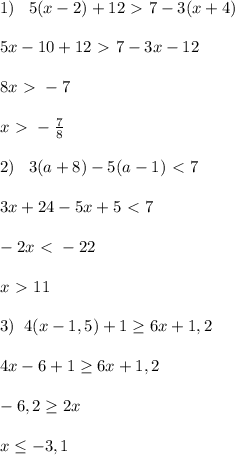 1)\; \; \; 5(x-2)+12\ \textgreater \ 7-3(x+4)\\\\5x-10+12\ \textgreater \ 7-3x-12\\\\8x\ \textgreater \ -7\\\\x\ \textgreater \ -\frac{7}{8}\\\\2)\; \; \; 3(a+8)-5(a-1)\ \textless \ 7\\\\3x+24-5x+5\ \textless \ 7\\\\-2x\ \textless \ -22\\\\x\ \textgreater \ 11\\\\3)\; \; 4(x-1,5)+1 \geq 6x+1,2\\\\4x-6+1 \geq 6x+1,2\\\\ -6,2\geq 2x\\\\x \leq -3,1