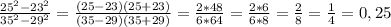 \frac{25^{2}-23^{2}}{35^{2}-29^{2}} = \frac{(25-23)(25+23)}{(35-29)(35+29)}= \frac{2*48}{6*64} = \frac{2*6}{6*8}= \frac{2}{8}= \frac{1}{4}=0,25