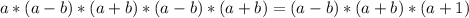 a*(a-b)*(a+b)*(a-b)*(a+b)=(a-b)*(a+b)*(a+1)