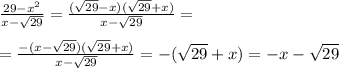 \frac{29-x^2}{x- \sqrt{29} } = \frac{( \sqrt{29}-x )( \sqrt{29}+x )}{x- \sqrt{29}} = \\ \\ = \frac{-(x- \sqrt{29})( \sqrt{29}+x) }{x- \sqrt{29}} =-( \sqrt{29}+x)=-x- \sqrt{29}