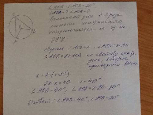 Центральный угол aob меньше вписанного на 20 градусов,опирающигося на дугу ab,найдите эти углы
