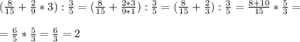 ( \frac{8}{15} + \frac{2}{9} *3) : \frac{3}{5} =( \frac{8}{15} + \frac{2*3}{9*1} ) : \frac{3}{5} =( \frac{8}{15} + \frac{2}{3} ) : \frac{3}{5} = \frac{8+10}{15} * \frac{5}{3} = \\ \\ =\frac{6}{5} *\frac{5}{3} = \frac{6}{3}=2