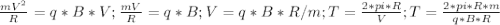 \frac{mV^2}{R}= q*B*V; \frac{mV}{R}=q*B; V=q*B*R/m; T= \frac{2*pi*R}{V}; T= \frac{2*pi*R*m}{q*B*R}