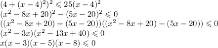 (4+(x-4)^2)^2\leqslant 25(x-4)^2\\&#10;(x^2-8x+20)^2-(5x-20)^2\leqslant0\\&#10;((x^2-8x+20)+(5x-20))((x^2-8x+20)-(5x-20))\leqslant0\\&#10;(x^2-3x)(x^2-13x+40)\leqslant0\\&#10;x(x-3)(x-5)(x-8)\leqslant 0