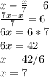 x- \frac{x}{7}=6 \\ \frac{7x-x}{7}=6 \\ 6x=6*7 \\ 6x=42 \\ x=42/6 \\ x=7