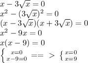 x-3 \sqrt{x}=0 \\ x^2-(3 \sqrt{x})^2=0 \\ (x-3 \sqrt{x} )(x+3 \sqrt{x} )=0 \\ x^2-9x=0 \\ x(x-9)=0 \\ \left \{ {{x=0} \atop {x-9=0}} \right. ==\ \textgreater \ \left \{ {{x=0} \atop {x=9}} \right.