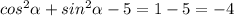 cos^{2} \alpha + sin^{2} \alpha - 5 = 1 - 5 = -4