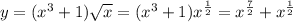 y=( x^{3} +1) \sqrt{x} =( x^{3} +1) x^{ \frac{1}{2} } = x^{ \frac{7}{2} } + x^{ \frac{1}{2} }