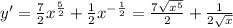 y'= \frac{7}{2} x^{ \frac{5}{2} } + \frac{1}{2} x^{- \frac{1}{2} } = \frac{7 \sqrt{x^5} }{2} + \frac{1}{2 \sqrt{x} }