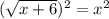 (\sqrt{x+6} )^2=x^2