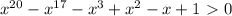 x^{20}-x^{17}-x^3+x^2-x+1\ \textgreater \ 0