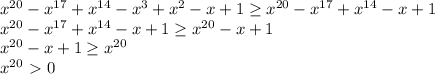 x^{20}-x^{17}+x^{14}-x^3+x^2-x+1 \geq x^{20}-x^{17}+x^{14}-x+1\\ x^{20}-x^{17}+x^{14}-x+1 \geq x^{20}-x+1\\ x^{20}-x+1 \geq x^{20}\\ x^{20}\ \textgreater \ 0