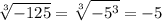 $ \sqrt[3]{-125}=\sqrt[3]{-5^3}=-5$\\\\\\