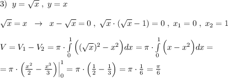 3)\; \; y=\sqrt{x}\; ,\; y=x\\\\\sqrt{x}=x\; \; \to \; \; x-\sqrt{x}=0\; ,\; \sqrt{x}\cdot (\sqrt{x}-1)=0\; ,\; x_1=0\; ,\; x_2=1\\\\V=V_1-V_2=\pi \cdot \int\limits^1_0 \Big ((\sqrt{x})^2-x^2\Big ) dx =\pi \cdot \int\limits^1_0\Big (x-x^2\Big )dx=\\\\=\pi \cdot \Big (\frac{x^2}{2}-\frac{x^3}{3}\Big )\Big |_0^1=\pi \cdot \Big (\frac{1}{2}-\frac{1}{3}\Big )=\pi \cdot \frac{1}{6}=\frac{\pi}{6}