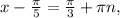 x- \frac{ \pi }{5}= \frac{ \pi }{3} + \pi n,