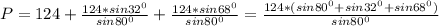 P=124+ \frac{124*sin 32^{0} }{sin 80^{0} } + \frac{124*sin 68^{0} }{sin 80^{0} } = \frac{124*(sin 80^{0}+sin 32^{0} +sin 68^{0} )}{sin 80^{0} }