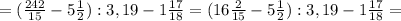 =( \frac{242}{15} -5 \frac{1}{2} ):3,19 -1 \frac{17}{18}=( 16\frac{2}{15} -5 \frac{1}{2} ):3,19 -1 \frac{17}{18}=