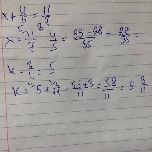 Найдите неизвестный компонент x+4/5=11/7 k-3/11=5 это уравнение,надо найти икс и ка