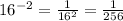 16^{-2} = \frac{1}{16^{2}} = \frac{1}{256}