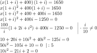 \left(x(1+i)+400\right)(1+i)=1650\\ x(1+i)^2+400(1+i)=1650\\ x(1+i)^2+400+400i=1650\\ x(1+i)^2+400i-1250=0\\ \dfrac{100}{i}(1+2i+i^2)+400i-1250=0~~~\bigg|\cdot \dfrac{i}{10}\ne0\\ \\ 10+20i+10i^2+40i^2-125i=0\\ 50i^2-105i+10=0~~|:5\\ 10i^2-21i+2=0