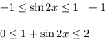 -1 \leq \sin2x\leq 1\,\, \big|+1\\ \\ 0\leq 1+\sin2x\leq 2