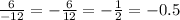 \frac{6}{-12} =- \frac{6}{12}=- \frac{1}{2} =-0.5