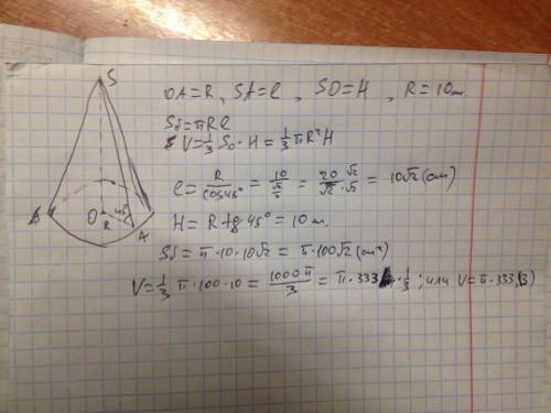 Радиус основания конуса равен 10 см а образующая наклонена к плоскости по углом 45 найдите : площадь