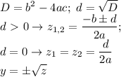 \displaystyle D=b^2-4ac; \ d= \sqrt{D} \\ d\ \textgreater \ 0 \to z_{1,2}= \frac{-b\pm d}{2a}; \\ &#10;d=0 \to z_1=z_2= \frac{d}{2a} \\ &#10;y= \pm\sqrt{z}