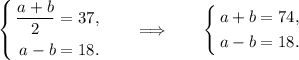 \left \{\begin{aligned} \dfrac{a+b}{2}&= 37, \\ a - b &= 18. \end{aligned} \right. \qquad \Longrightarrow \qquad \left \{\begin{aligned} a+b &= 74, \\ a - b &= 18. \end{aligned} \right.