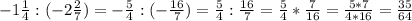 -1 \frac{1}{4} : (-2\frac{2}{7})=- \frac{5}{4}:(- \frac{16}{7})= \frac{5}{4} : \frac{16}{7}= \frac{5}{4}* \frac{7}{16}= \frac{5*7}{4*16}= \frac{35}{64}