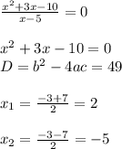 \frac{x^2+3x-10}{x-5}=0 \\ \\ x^2+3x-10=0 \\ D=b^2-4ac=49 \\ \\ x_1= \frac{-3+7}{2}=2 \\ \\ x_2= \frac{-3-7}{2}=-5