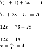 7(x+4)+5x=76 \\ \\&#10;7x + 28 + 5x=76 \\ \\&#10;12x = 76 - 28 \\ \\&#10;12x = 48 \\\ &#10;x = \frac{48}{12} = 4