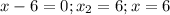 x-6=0; x_2=6; x=6