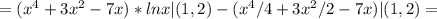 = (x^4 + 3x^2 - 7x)*lnx |(1,2) - (x^4/4 + 3x^2/2 -7x)|(1,2) =