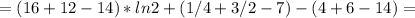 = (16 + 12 - 14)*ln2 + (1/4 + 3/2 - 7) - (4 + 6 - 14) =