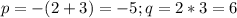 p=-(2+3)=-5; q=2*3=6