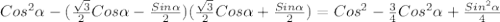 Cos^{2} \alpha - ( \frac{ \sqrt{3} }{2} Cos \alpha- \frac{Sin \alpha }{2})(\frac{ \sqrt{3} }{2} Cos \alpha+\frac{Sin \alpha }{2})=Cos^{2}- \frac{3}{4}Cos^{2} \alpha + \frac{Sin^{2} \alpha}{4}