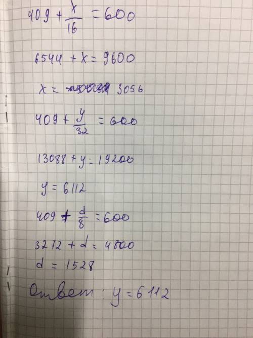Выбери и реши уравнение с наибольшим корнем 409+х/16=600 409+у/32=600 409+d/8=600