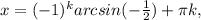 x=(-1)^karcsin(- \frac{1}{2})+ \pi k,