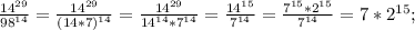 \frac{ 14^{29} }{ 98^{14} }= \frac{ 14^{29} }{ (14*7)^{14} }= \frac{ 14^{29} }{ 14^{14}* 7^{14} }= \frac{ 14^{15} }{ 7^{14} }= \frac{ 7^{15}* 2^{15}}{7^{14} }=7* 2^{15};