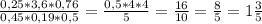 \frac{0,25*3,6*0,76}{0,45*0,19*0,5} = \frac{0,5*4*4}{5} = \frac{16}{10} = \frac{8}{5} =1 \frac{3}{5}